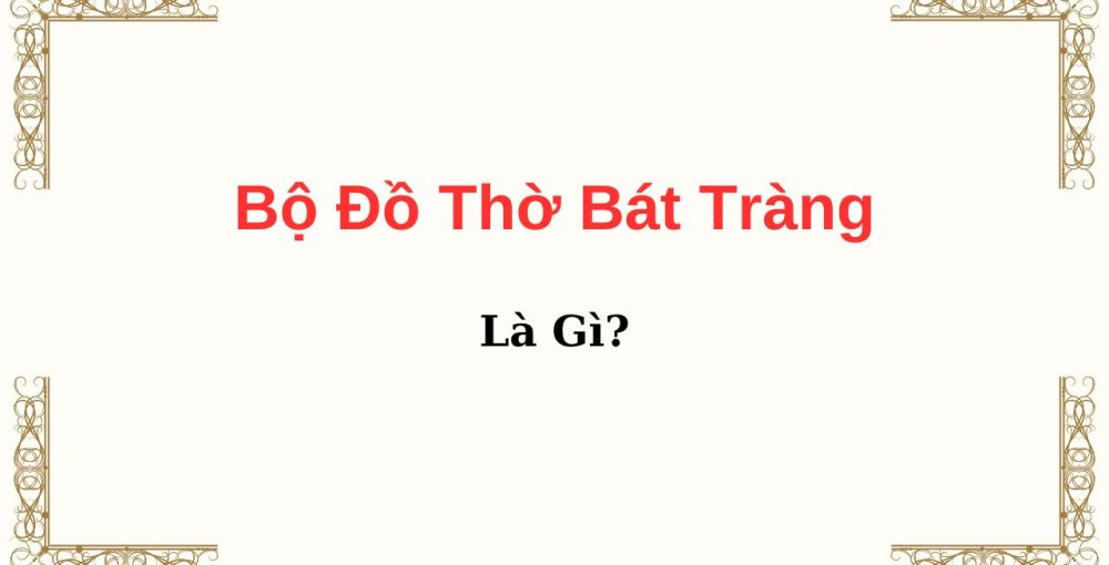 Bộ Đồ Thờ Bát Tràng Là Gì?