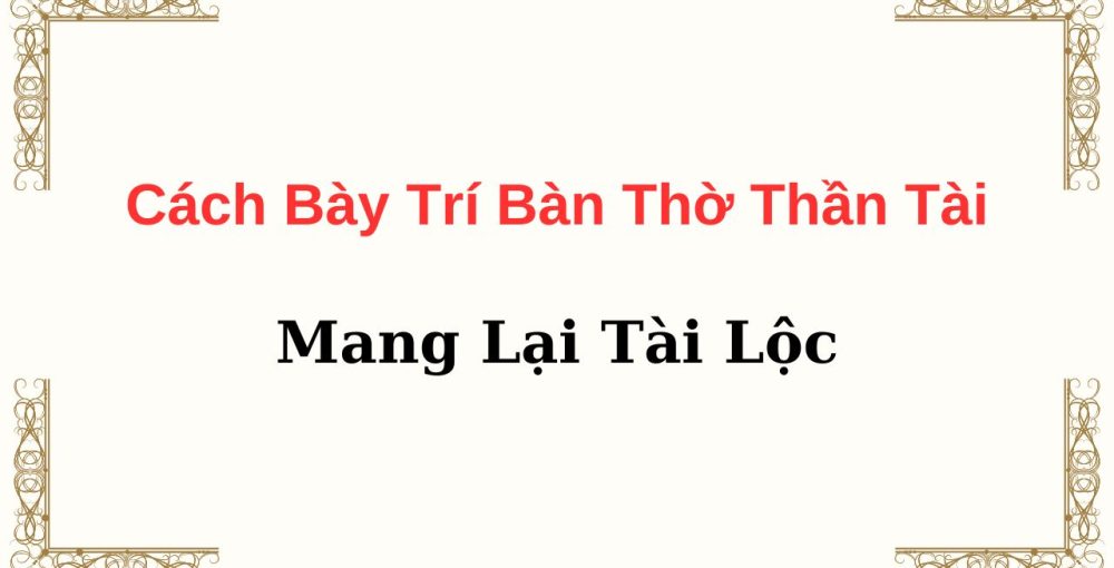 Cách Bày Trí Bàn Thờ Thần Tài Mang Lại Tài Lộc