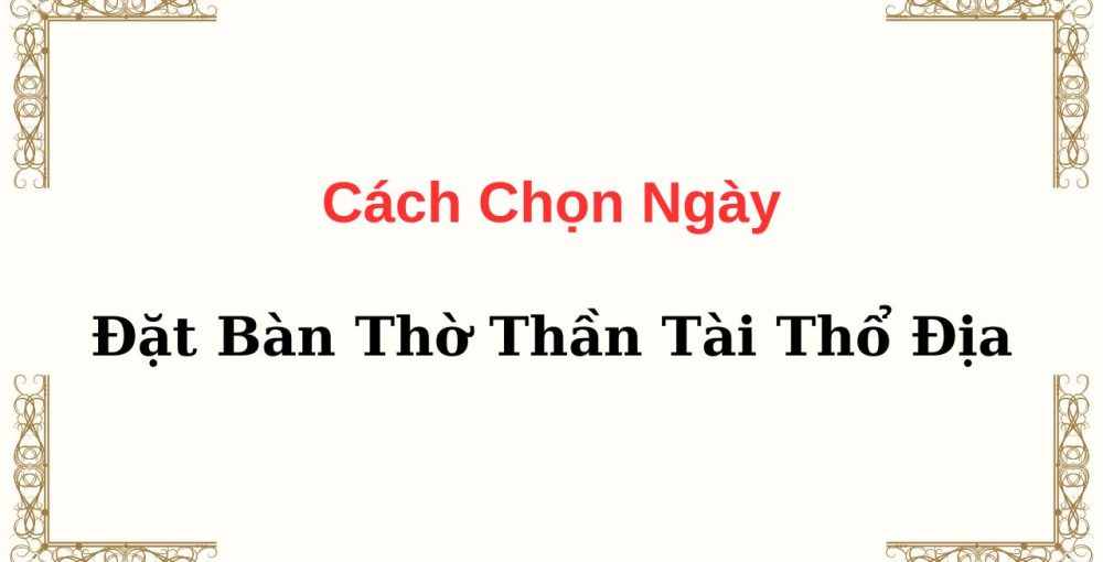 Cách Chọn Ngày Đặt Bàn Thờ Thần Tài Thổ Địa