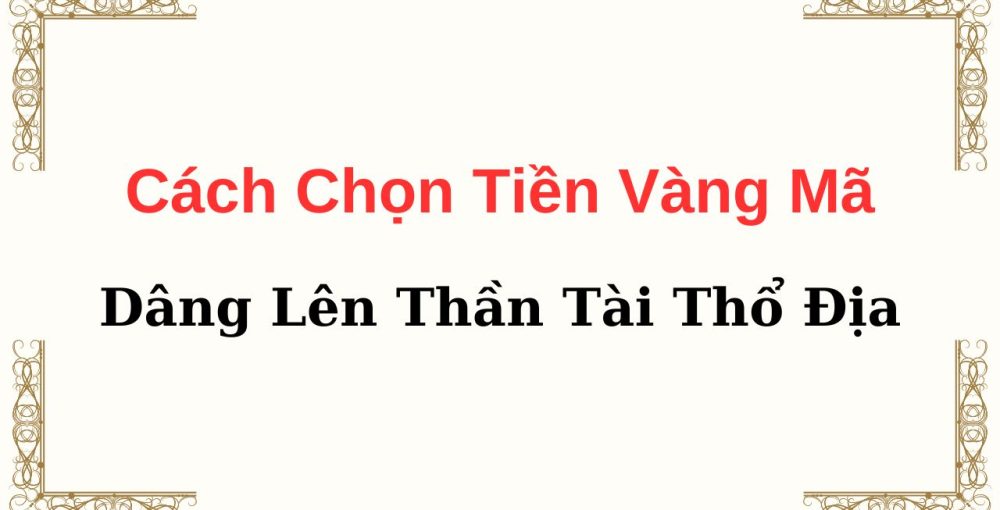 Cách Chọn Tiền Vàng Mã Dâng Lên Thần Tài Thổ Địa