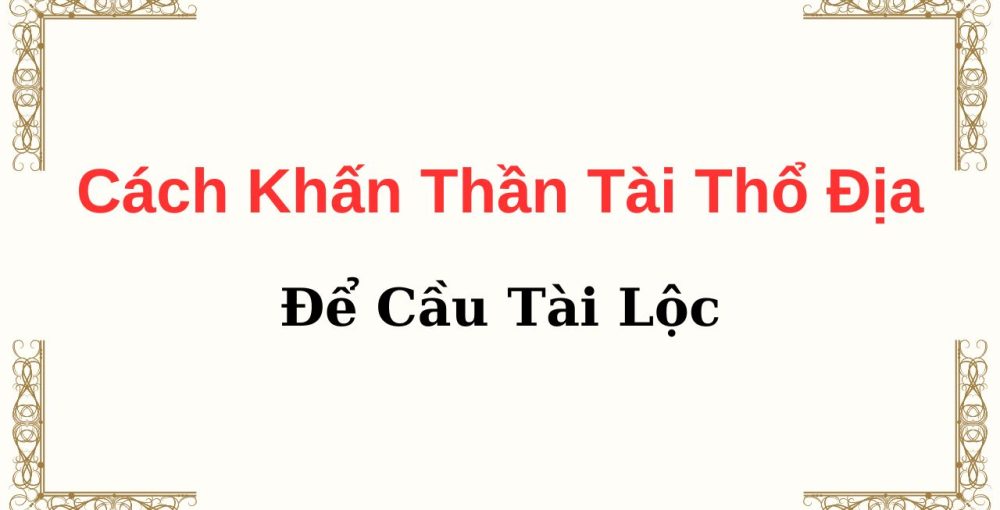 Cách Khấn Thần Tài Thổ Địa Để Cầu Tài Lộc