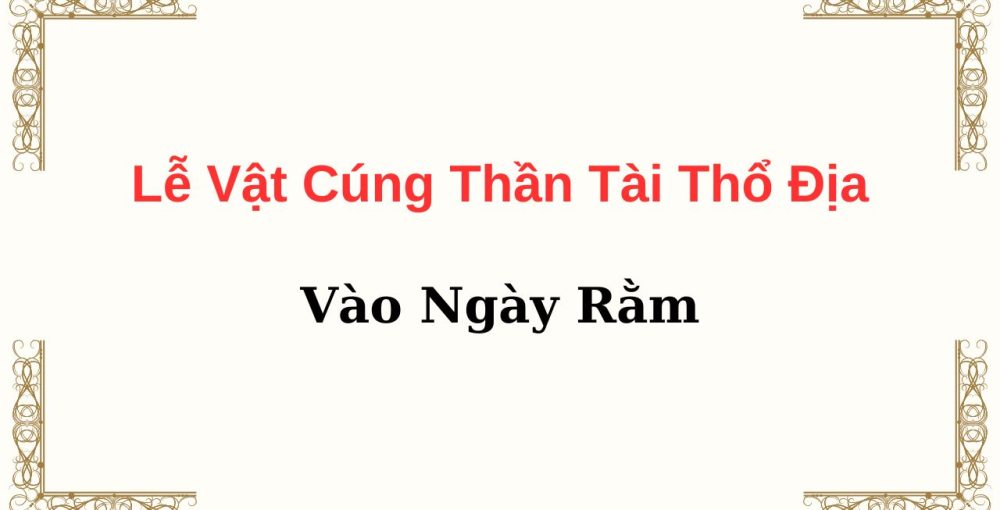 Lễ Vật Cúng Thần Tài Thổ Địa Vào Ngày Rằm